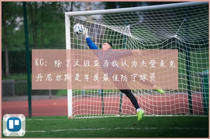 KG：除了文班亚马我认为杰登麦克丹尼尔斯是年度最佳防守球员