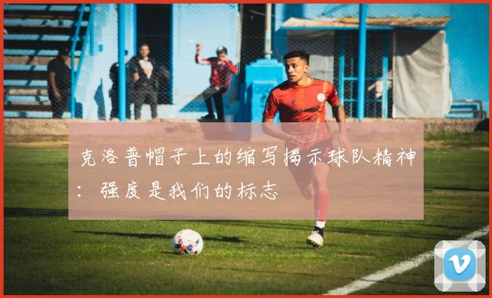 克洛普帽子上的缩写揭示球队精神：强度是我们的标志