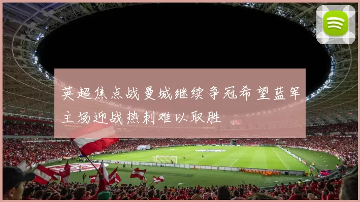 英超焦点战曼城继续争冠希望蓝军主场迎战热刺难以取胜