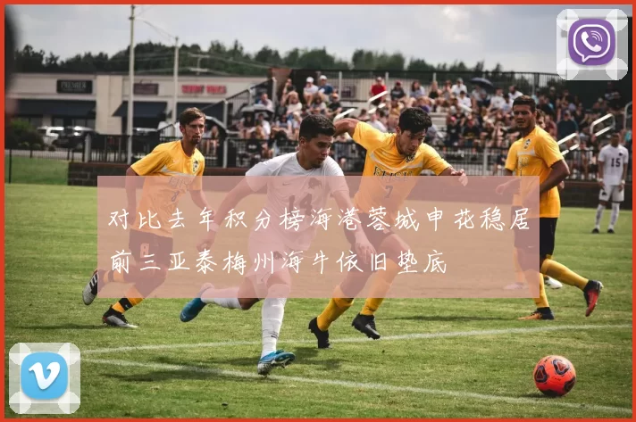 对比去年积分榜海港蓉城申花稳居前三亚泰梅州海牛依旧垫底