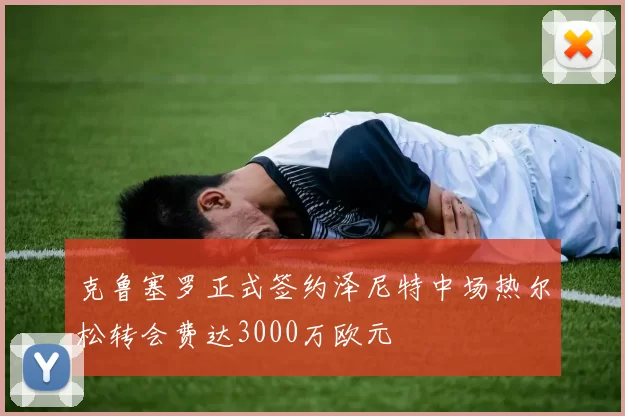 克鲁塞罗正式签约泽尼特中场热尔松转会费达3000万欧元