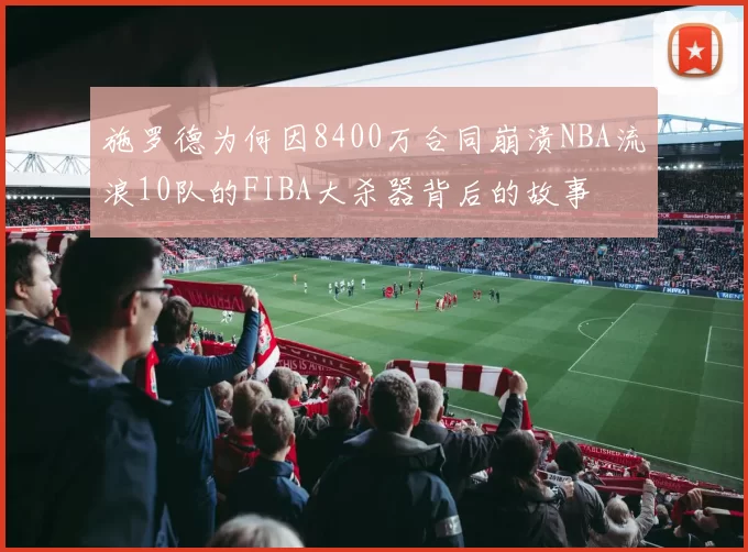施罗德为何因8400万合同崩溃NBA流浪10队的FIBA大杀器背后的故事